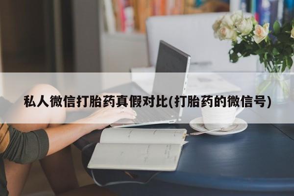 药流药货到付款私人微信打胎药真假对比(打胎药的微信号)