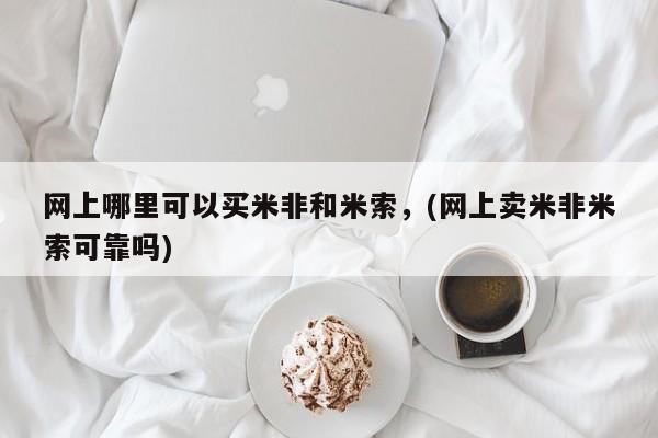 药流药货到付款网上哪里可以买米非和米索，(网上卖米非米索可靠吗)