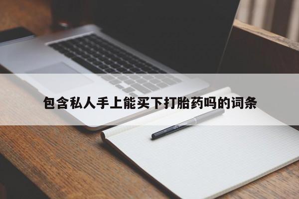 药流药货到付款包含私人手上能买下打胎药吗的词条