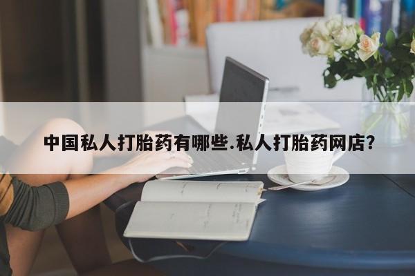 药流药货到付款中国私人打胎药有哪些.私人打胎药网店？