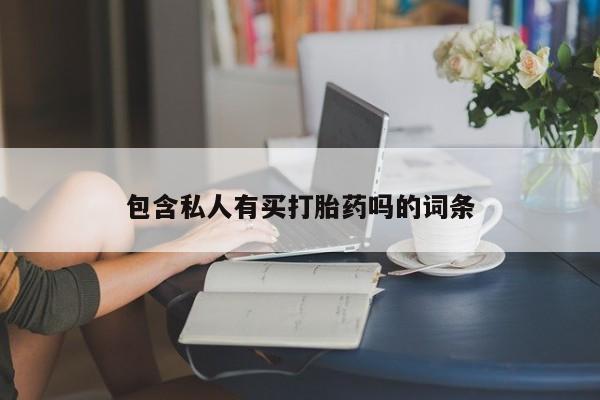 药流药货到付款包含私人有买打胎药吗的词条