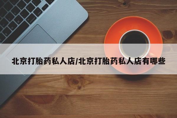 药流药货到付款北京打胎药私人店/北京打胎药私人店有哪些