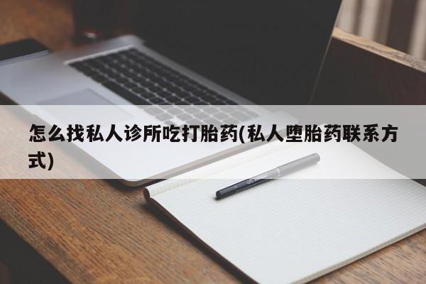药流药货到付款怎么找私人诊所吃打胎药(私人堕胎药联系方式)