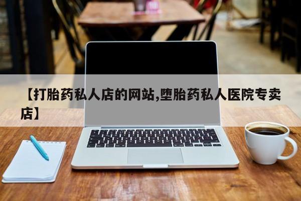 药流药货到付款【打胎药私人店的网站,堕胎药私人医院专卖店】