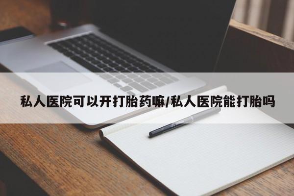 药流药货到付款私人医院可以开打胎药嘛/私人医院能打胎吗