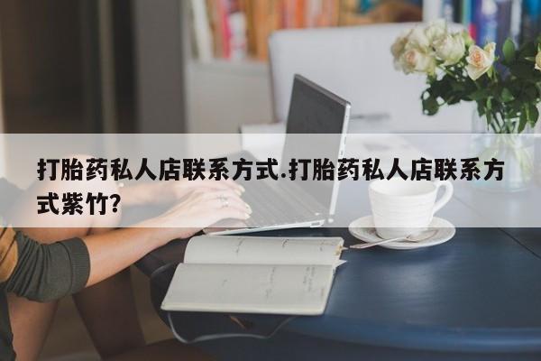药流药货到付款打胎药私人店联系方式.打胎药私人店联系方式紫竹？