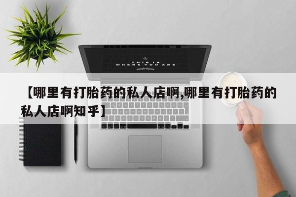药流药货到付款【哪里有打胎药的私人店啊,哪里有打胎药的私人店啊知乎】
