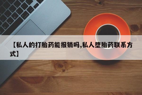 药流药货到付款【私人的打胎药能报销吗,私人堕胎药联系方式】