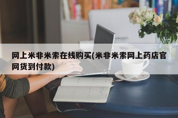 药流药货到付款网上米非米索在线购买(米非米索网上药店官网货到付款)