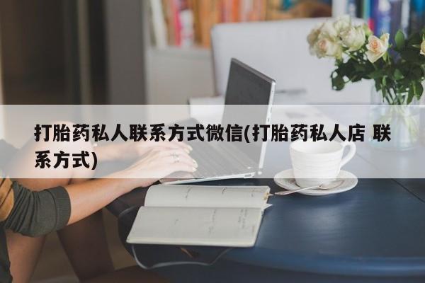 药流药货到付款打胎药私人联系方式微信(打胎药私人店 联系方式)
