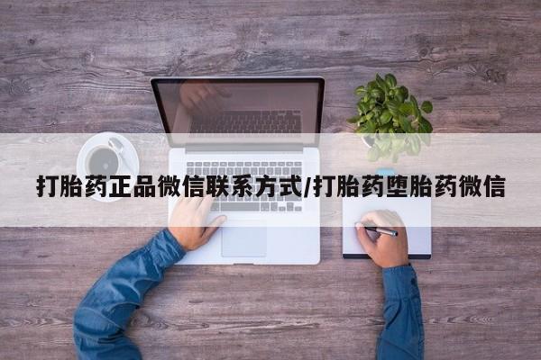 药流药货到付款打胎药正品微信联系方式/打胎药堕胎药微信