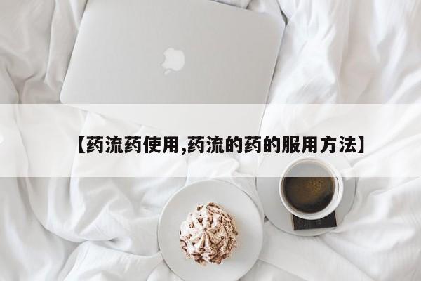 药流药货到付款【药流药使用,药流的药的服用方法】