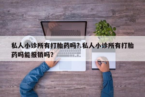 药流药货到付款私人小诊所有打胎药吗?.私人小诊所有打胎药吗能报销吗？