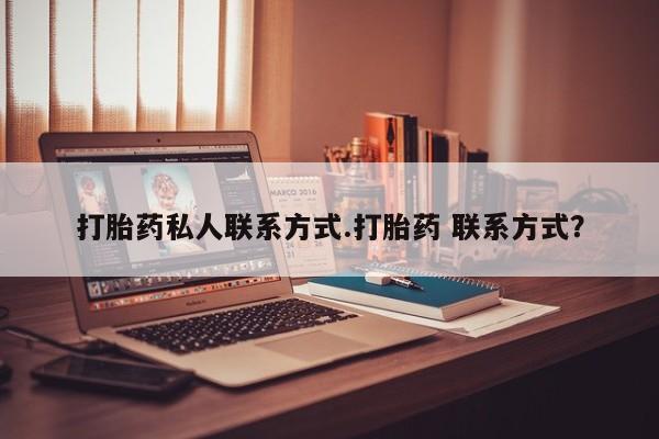 药流药货到付款打胎药私人联系方式.打胎药 联系方式？