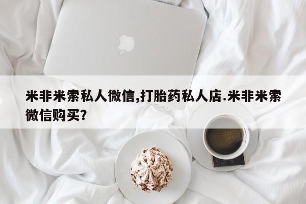 药流药货到付款米非米索私人微信,打胎药私人店.米非米索微信购买？