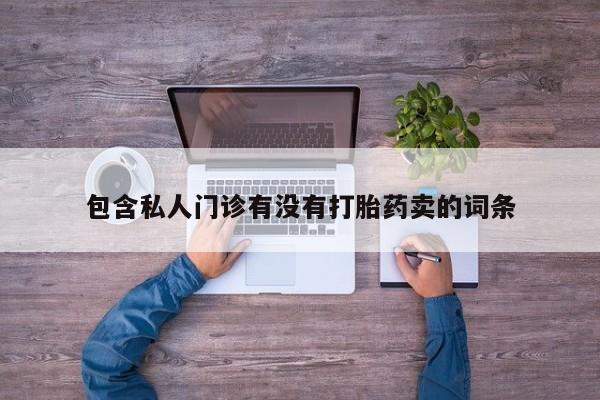 药流药货到付款包含私人门诊有没有打胎药卖的词条