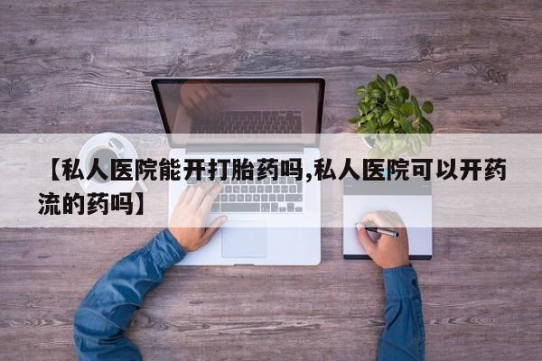 药流药货到付款【私人医院能开打胎药吗,私人医院可以开药流的药吗】