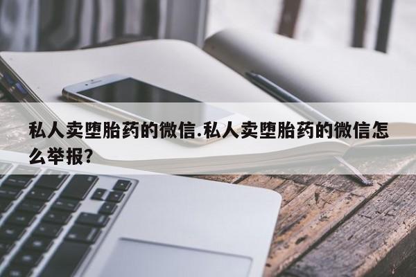 药流药货到付款私人卖堕胎药的微信.私人卖堕胎药的微信怎么举报？