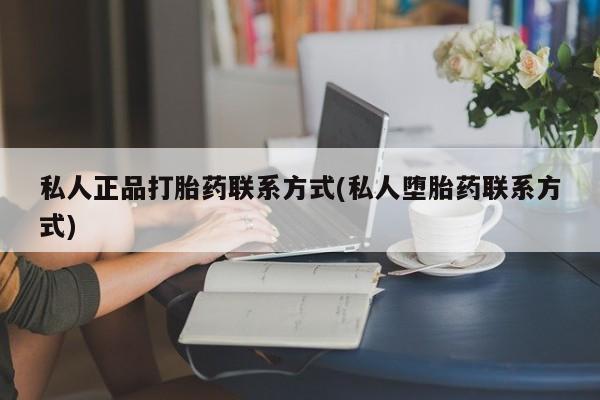 药流药货到付款私人正品打胎药联系方式(私人堕胎药联系方式)